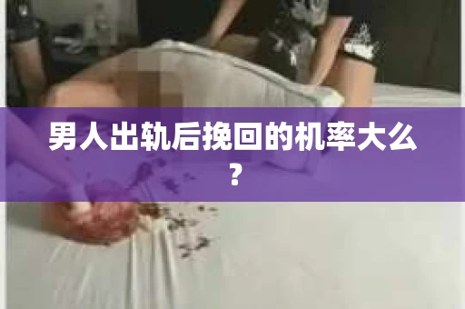 男人出轨后挽回的机率大么？