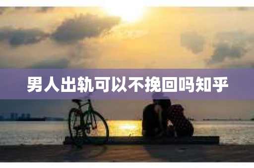 男人出轨可以不挽回吗知乎