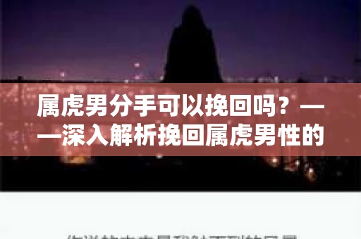 属虎男分手可以挽回吗？——深入解析挽回属虎男性的可能性