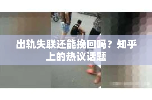 出轨失联还能挽回吗？知乎上的热议话题