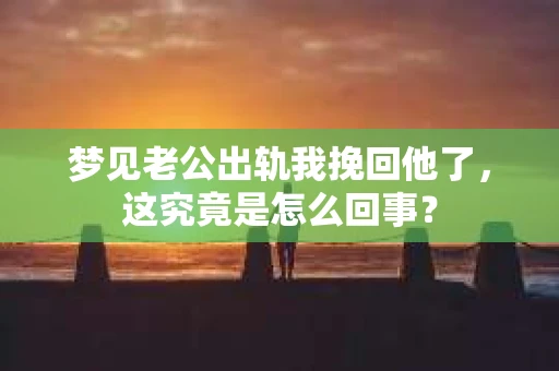 梦见老公出轨我挽回他了，这究竟是怎么回事？