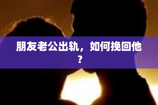 朋友老公出轨，如何挽回他？