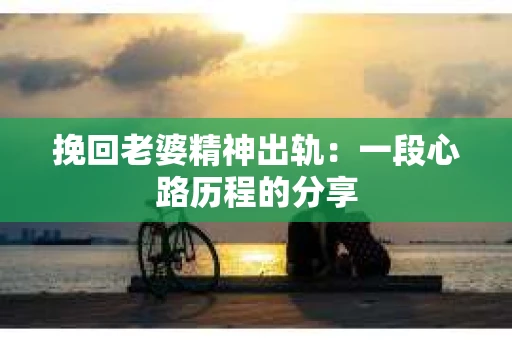 挽回老婆精神出轨：一段心路历程的分享