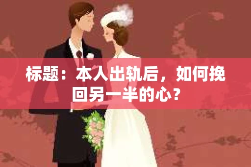 标题：本人出轨后，如何挽回另一半的心？