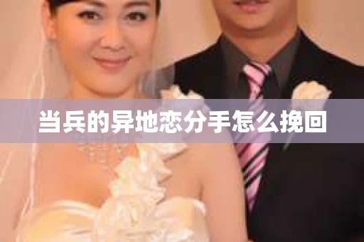 当兵的异地恋分手怎么挽回