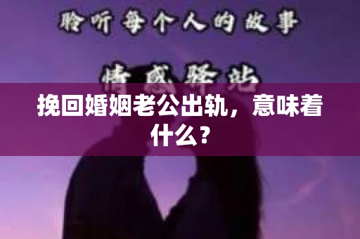 挽回婚姻老公出轨，意味着什么？