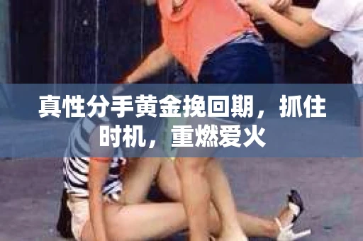 真性分手黄金挽回期，抓住时机，重燃爱火