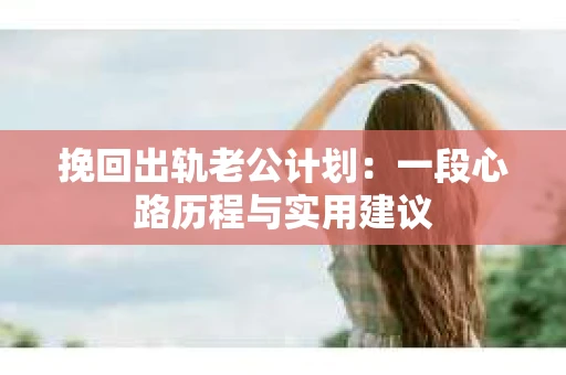 挽回出轨老公计划：一段心路历程与实用建议