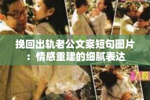 挽回出轨老公文案短句图片：情感重建的细腻表达