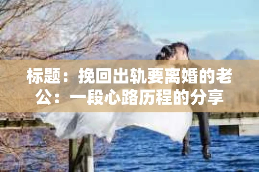标题：挽回出轨要离婚的老公：一段心路历程的分享
