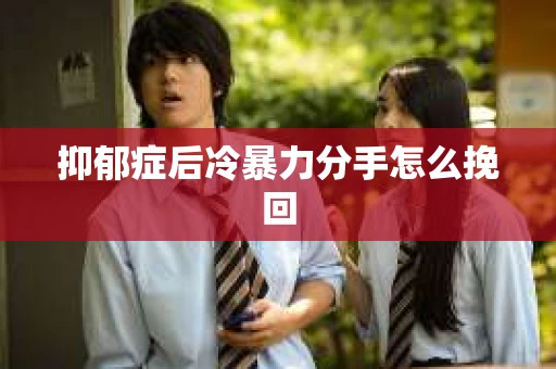 抑郁症后冷暴力分手怎么挽回