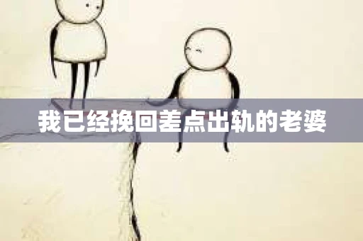 我已经挽回差点出轨的老婆