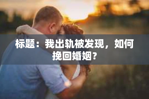标题：我出轨被发现，如何挽回婚姻？