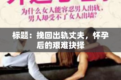 标题：挽回出轨丈夫，怀孕后的艰难抉择