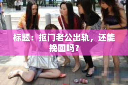 标题：抠门老公出轨，还能挽回吗？