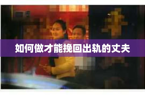 如何做才能挽回出轨的丈夫