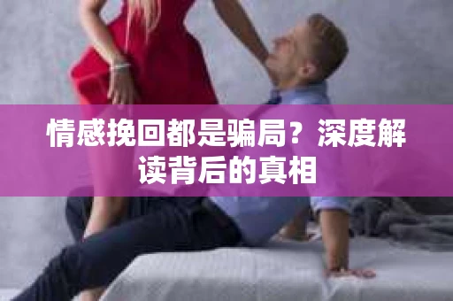 情感挽回都是骗局？深度解读背后的真相