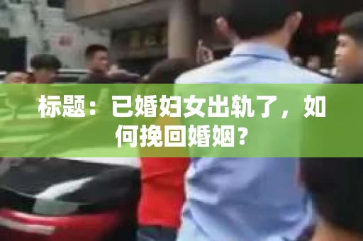 标题：已婚妇女出轨了，如何挽回婚姻？
