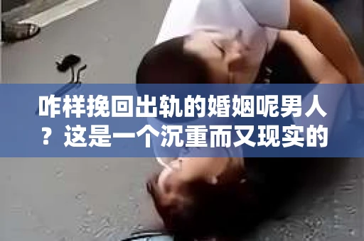咋样挽回出轨的婚姻呢男人？这是一个沉重而又现实的问题。在婚姻生活中，出轨无疑是一颗重磅炸弹，它不仅摧毁了夫妻之间的信任，还可能对家庭和社会造成深远的影响。那么，当婚姻遭遇出轨，男人该如何挽回这段感情呢？以下是我从实际案例和心理学角度出发，总结的一些挽回出轨婚姻的建议。
