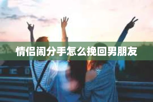 情侣闹分手怎么挽回男朋友