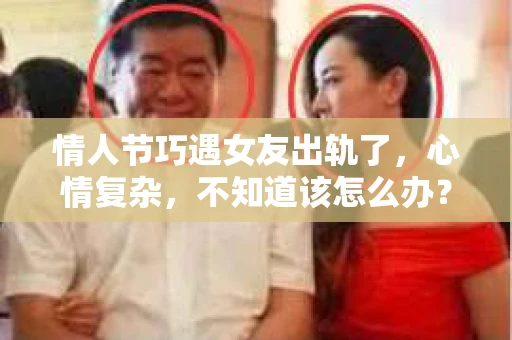 情人节巧遇女友出轨了，心情复杂，不知道该怎么办？其实，面对这样的情况，首先要保持冷静，然后根据实际情况采取相应的措施。以下是一些可能帮助你挽回女友的建议。