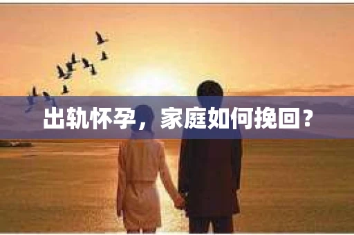 出轨怀孕，家庭如何挽回？