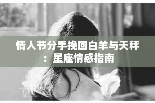 情人节分手挽回白羊与天秤：星座情感指南