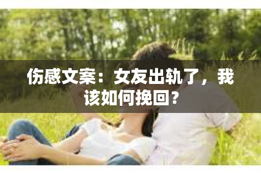 伤感文案：女友出轨了，我该如何挽回？