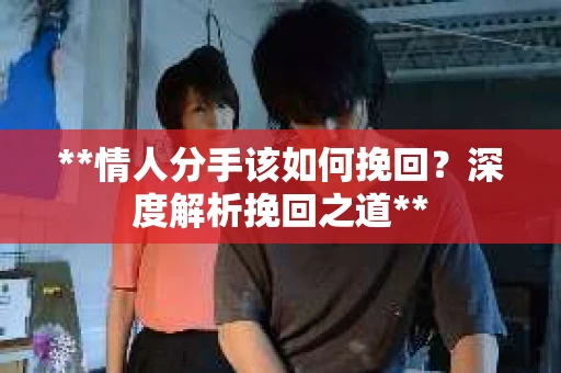 **情人分手该如何挽回？深度解析挽回之道**