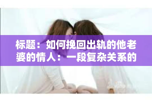 标题：如何挽回出轨的他老婆的情人：一段复杂关系的救赎之路
