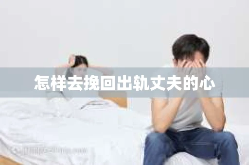 怎样去挽回出轨丈夫的心