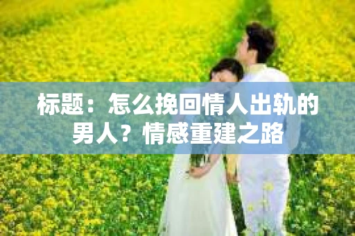 标题：怎么挽回情人出轨的男人？情感重建之路