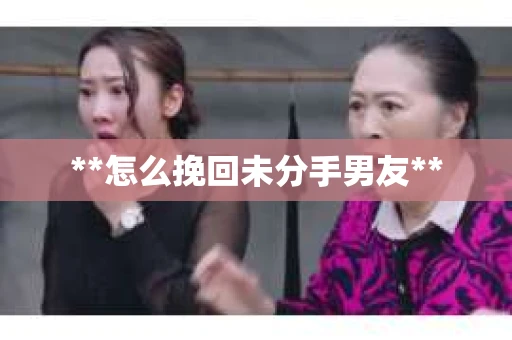 **怎么挽回未分手男友**