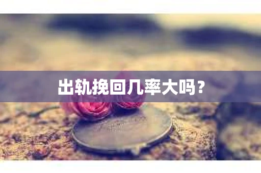 出轨挽回几率大吗？
