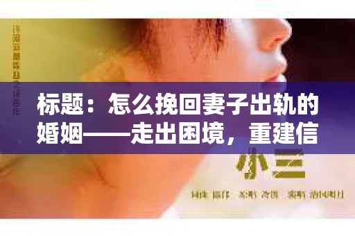 标题：怎么挽回妻子出轨的婚姻——走出困境，重建信任