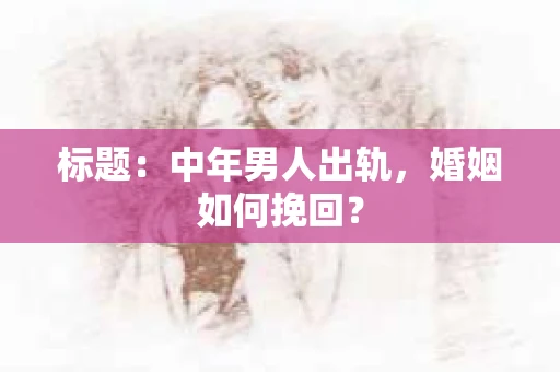 标题：中年男人出轨，婚姻如何挽回？