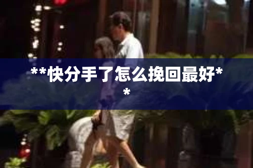 **快分手了怎么挽回最好**