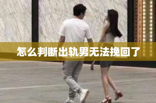 怎么判断出轨男无法挽回了