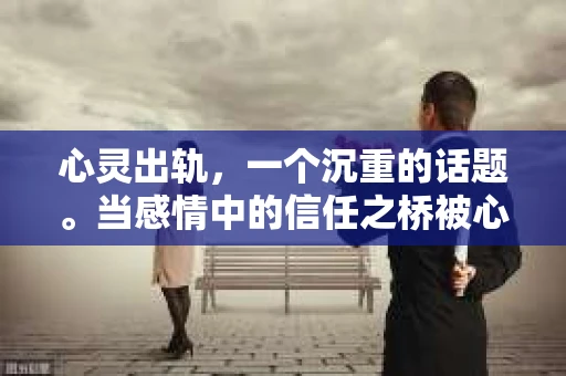 心灵出轨，一个沉重的话题。当感情中的信任之桥被心灵出轨的巨石砸中，是否还有挽回的可能？这个问题，如同人生中的许多难题，没有标准答案，但我们可以从多个角度来探讨。