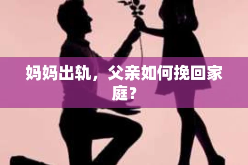 妈妈出轨，父亲如何挽回家庭？