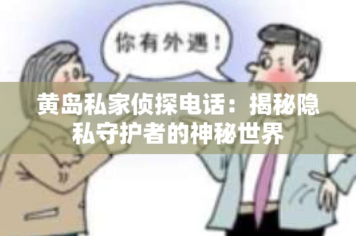 黄岛私家侦探电话：揭秘隐私守护者的神秘世界