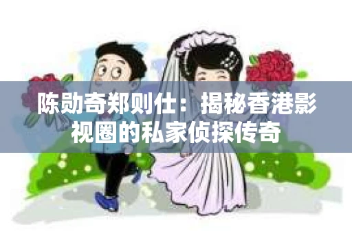 陈勋奇郑则仕：揭秘香港影视圈的私家侦探传奇