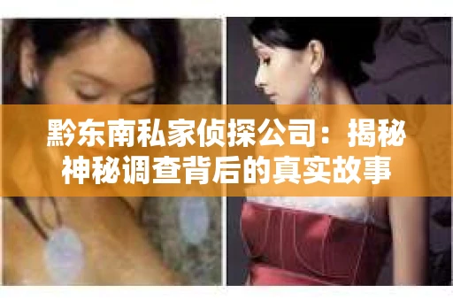 黔东南私家侦探公司：揭秘神秘调查背后的真实故事