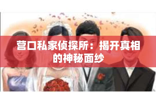 营口私家侦探所：揭开真相的神秘面纱