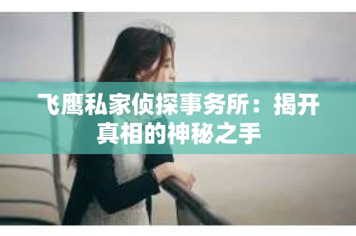 飞鹰私家侦探事务所：揭开真相的神秘之手