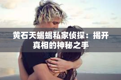 黄石天蝎蝎私家侦探：揭开真相的神秘之手