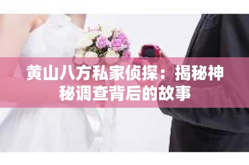 黄山八方私家侦探：揭秘神秘调查背后的故事