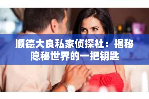 顺德大良私家侦探社：揭秘隐秘世界的一把钥匙
