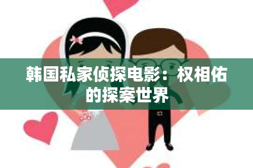 韩国私家侦探电影：权相佑的探案世界