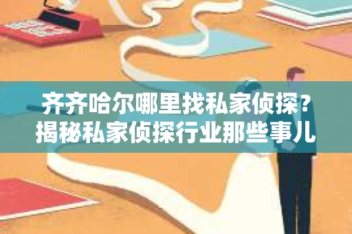 齐齐哈尔哪里找私家侦探？揭秘私家侦探行业那些事儿